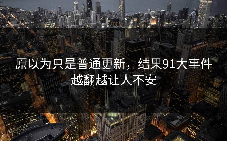 原以为只是普通更新，结果91大事件越翻越让人不安